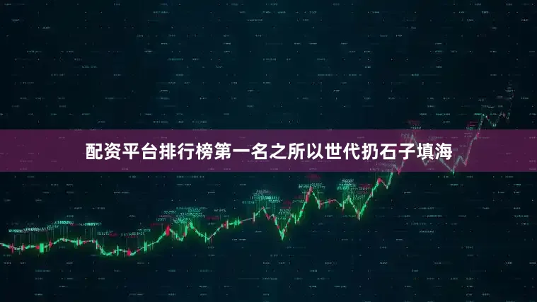 配资平台排行榜第一名之所以世代扔石子填海