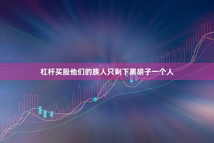 杠杆买股他们的族人只剩下黑胡子一个人