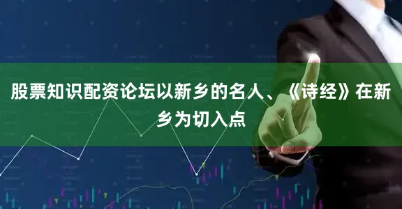 股票知识配资论坛以新乡的名人、《诗经》在新乡为切入点