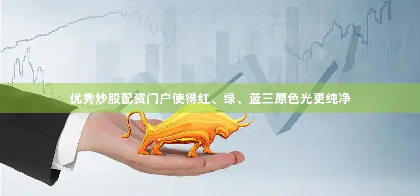 优秀炒股配资门户使得红、绿、蓝三原色光更纯净