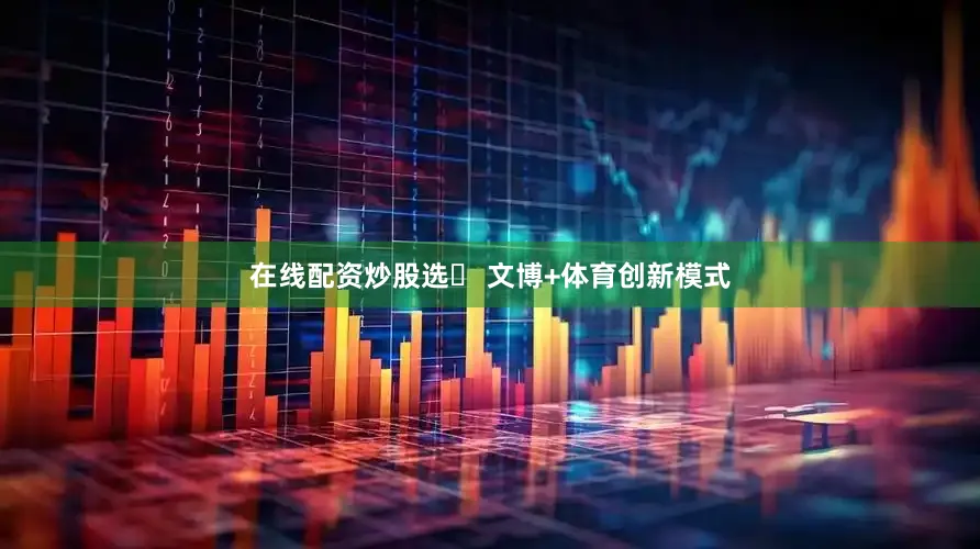 在线配资炒股选► 文博+体育创新模式