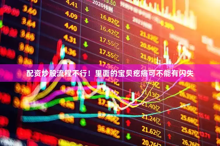 配资炒股流程不行！里面的宝贝疙瘩可不能有闪失