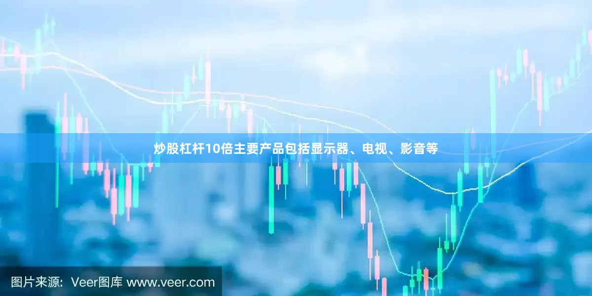 炒股杠杆10倍主要产品包括显示器、电视、影音等