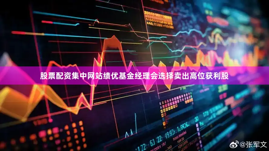 股票配资集中网站绩优基金经理会选择卖出高位获利股
