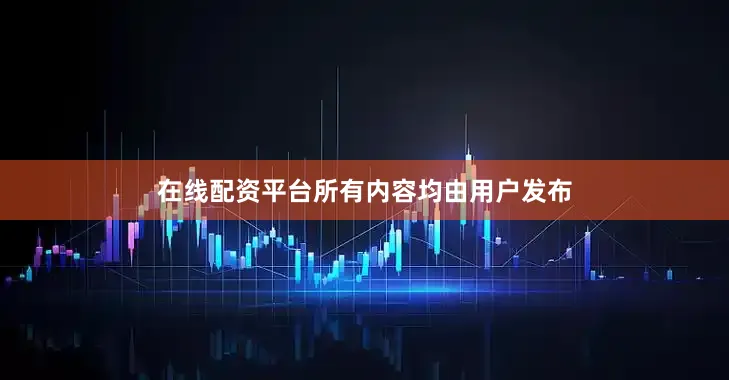 在线配资平台所有内容均由用户发布