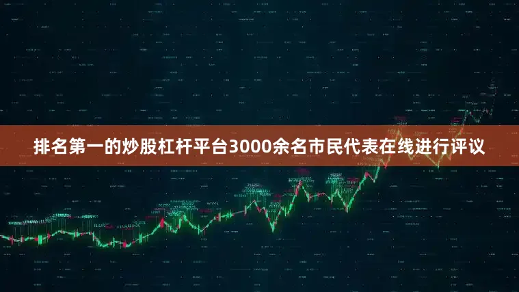 排名第一的炒股杠杆平台3000余名市民代表在线进行评议