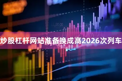 炒股杠杆网站准备换成高2026次列车